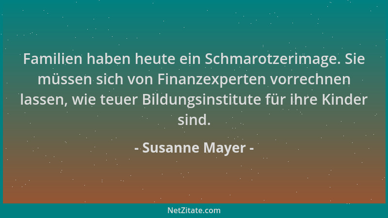 Susanne Mayer - Familien haben heute ein Schmarotzerimage. Sie müssen sich von Finanzexperten vorrechnen lassen, wie teuer...