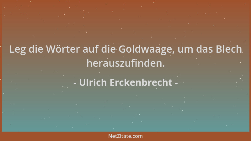 Ulrich Erckenbrecht - Leg die Wörter auf die Goldwaage, um das Blech herauszufinden....