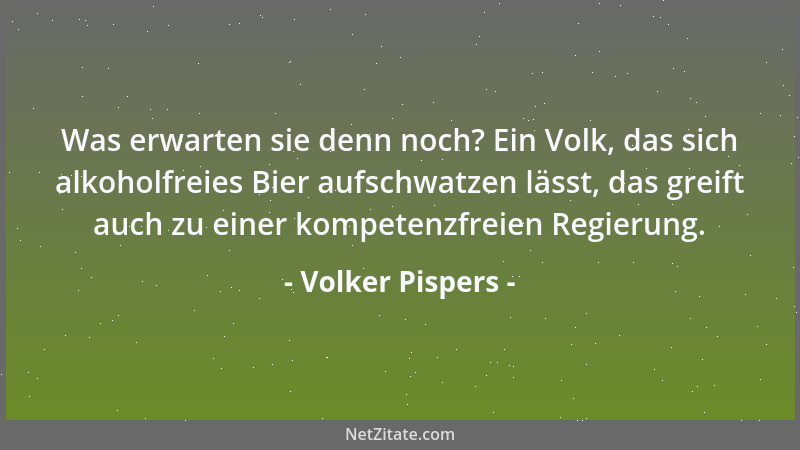 Volker Pispers - Was erwarten sie denn noch? Ein Volk, das sich alkoholfreies Bier aufschwatzen lässt, das greift auch zu e...