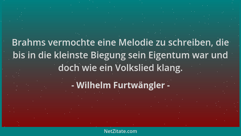Wilhelm Furtwängler - Brahms vermochte eine Melodie zu schreiben, die bis in die kleinste Biegung sein Eigentum war und doc...