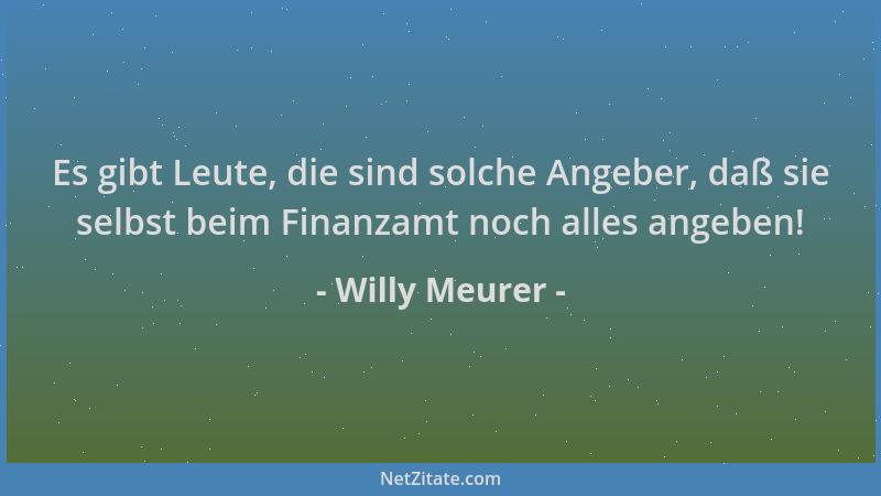 Willy Meurer - Es gibt Leute, die sind solche Angeber, daß sie selbst beim Finanzamt noch alles angeben!...