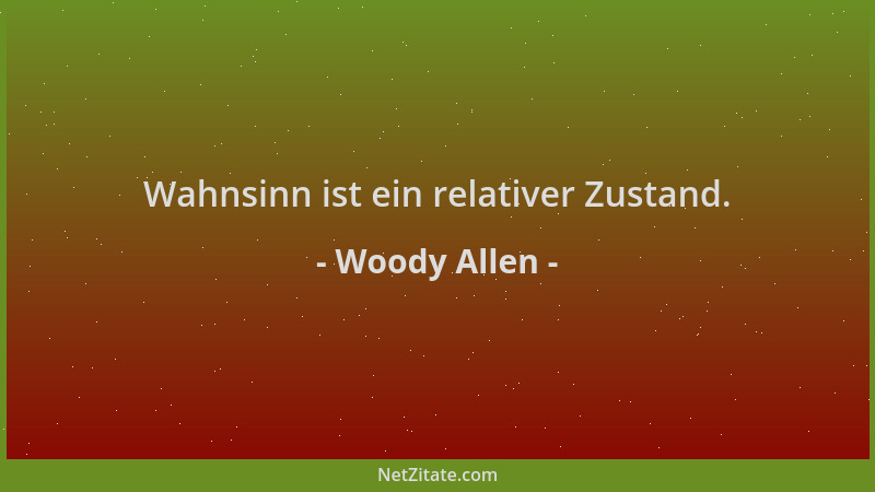 Woody Allen - Wahnsinn ist ein relativer Zustand....