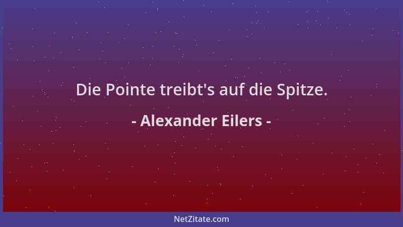 Alexander Eilers - Die Pointe treibt 's auf die Spitze....