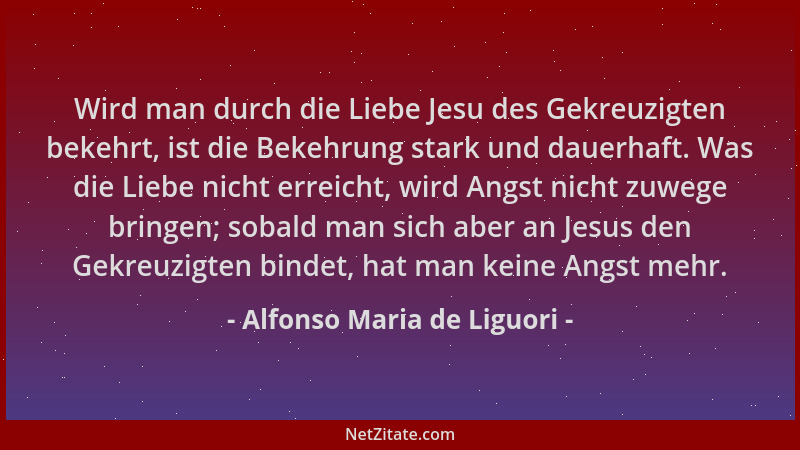Alfonso Maria de Liguori - Wird man durch die Liebe Jesu des Gekreuzigten bekehrt, ist die Bekehrung stark und dauerhaft. W...