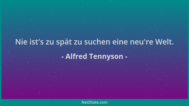 Alfred Tennyson - Nie ist 's zu spät zu suchen eine neu 're Welt....