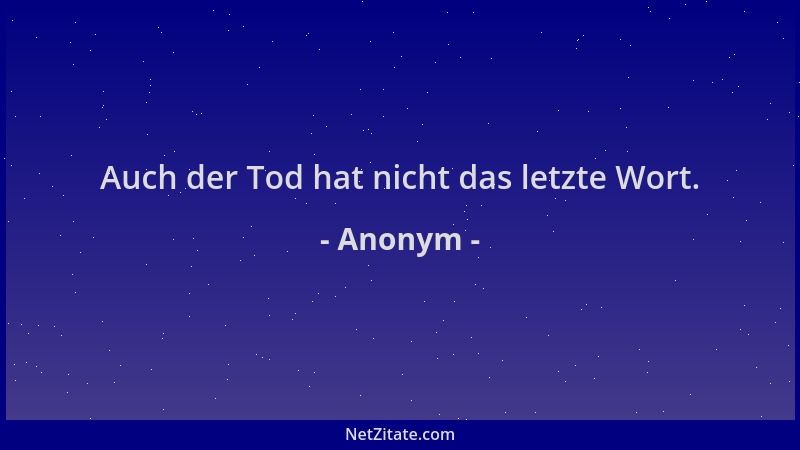 Anonym - Auch der Tod hat nicht das letzte Wort....