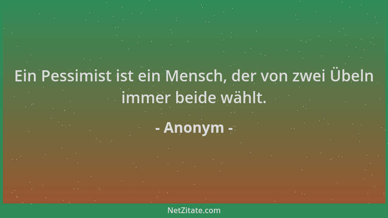 Anonym - Ein Pessimist ist ein Mensch, der von zwei Übeln immer beide wählt....