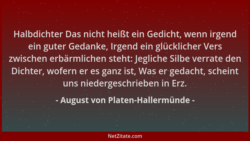 August von Platen-Hallermünde - Halbdichter Das nicht heißt ein Gedicht, wenn irgend ein guter Gedanke, Irgend ein glücklic...