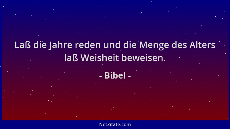 Bibel - Laß die Jahre reden und die Menge des Alters laß Weisheit beweisen....