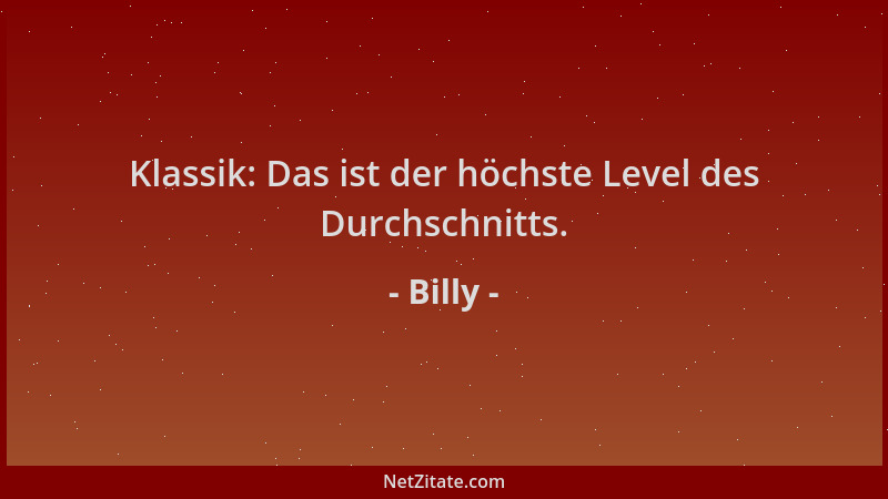 Billy - Klassik: Das ist der höchste Level des Durchschnitts....
