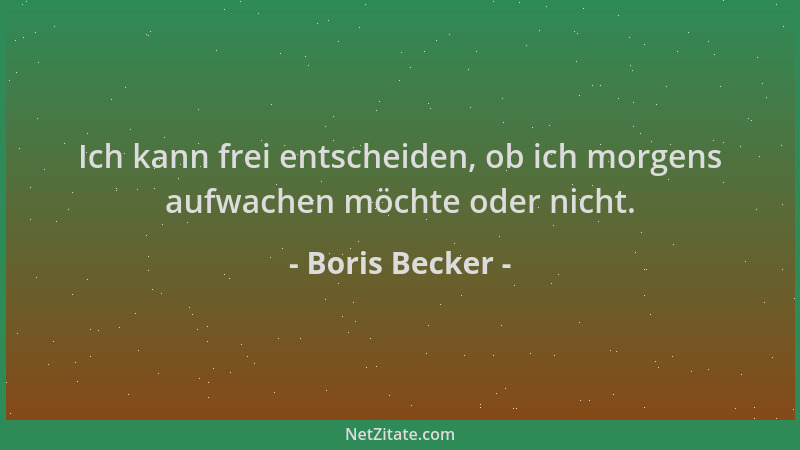 Boris Becker - Ich kann frei entscheiden, ob ich morgens aufwachen möchte oder nicht....
