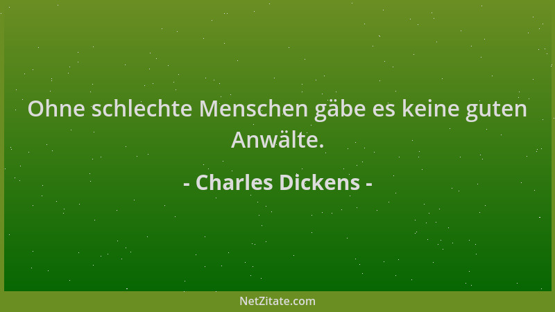 Charles Dickens - Ohne schlechte Menschen gäbe es keine guten Anwälte....