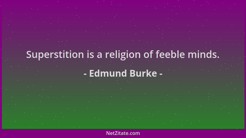 Edmund Burke - Superstition is a religion of feeble minds....