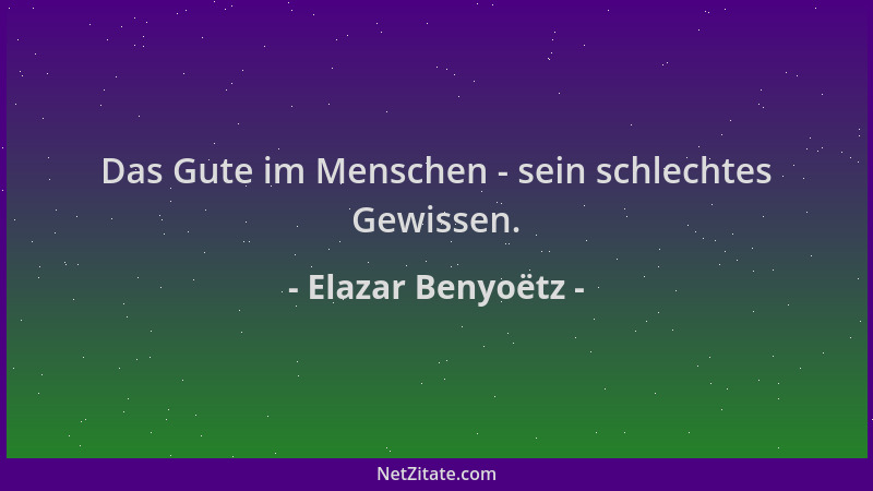 Elazar Benyoëtz - Das Gute im Menschen - sein schlechtes Gewissen....