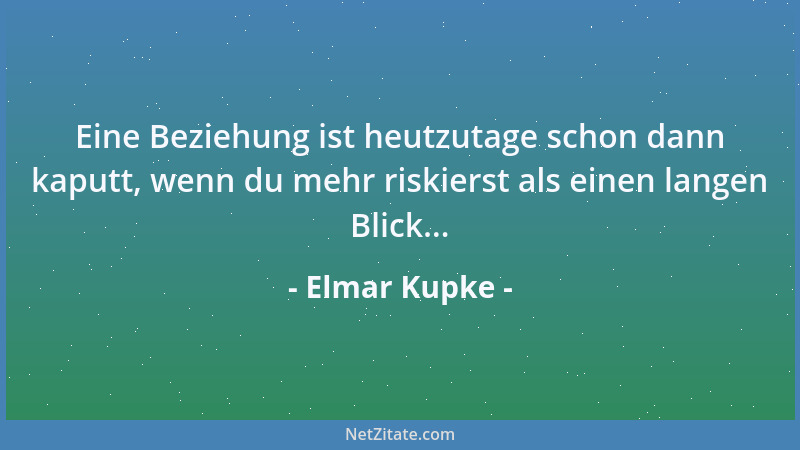 Elmar Kupke - Eine Beziehung ist heutzutage schon dann kaputt, wenn du mehr riskierst als einen langen Blick......