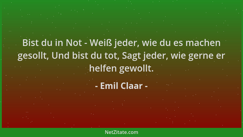 Emil Claar - Bist du in Not - Weiß jeder, wie du es machen gesollt, Und bist du tot, Sagt jeder, wie gerne er helfen gewoll...