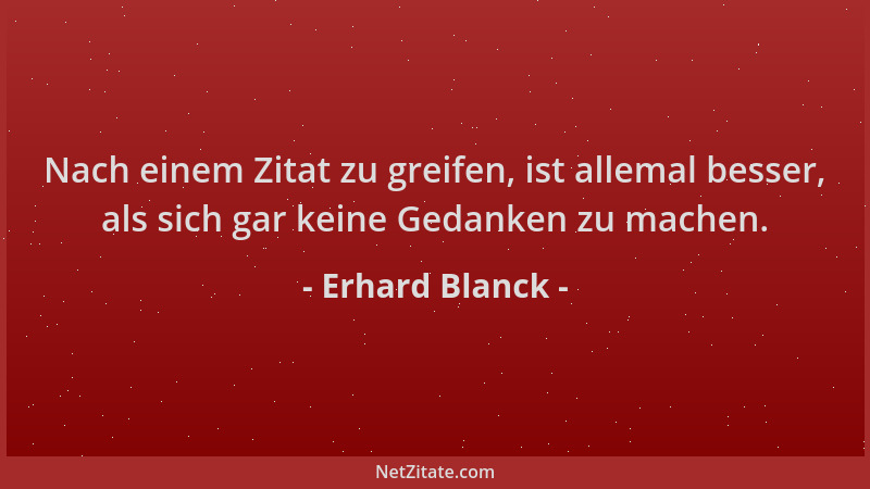 Erhard Blanck - Nach einem Zitat zu greifen, ist allemal besser, als sich gar keine Gedanken zu machen....