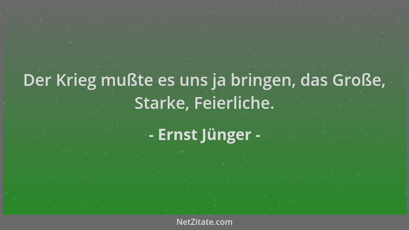 Ernst Jünger - Der Krieg mußte es uns ja bringen, das Große, Starke, Feierliche....