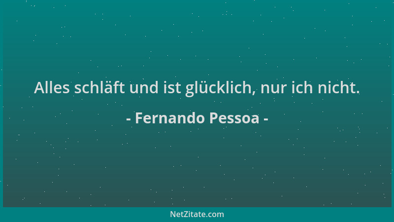 Fernando Pessoa - Alles schläft und ist glücklich, nur ich nicht....