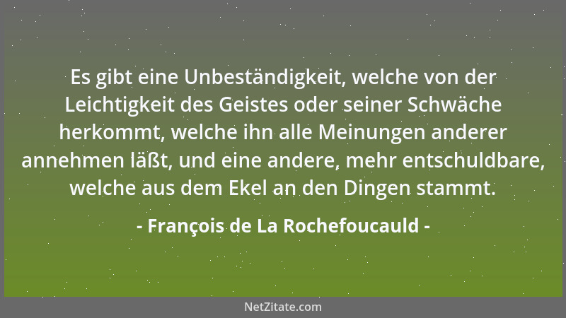 François de La Rochefoucauld - Es gibt eine Unbeständigkeit, welche von der Leichtigkeit des Geistes oder seiner Schwäche h...