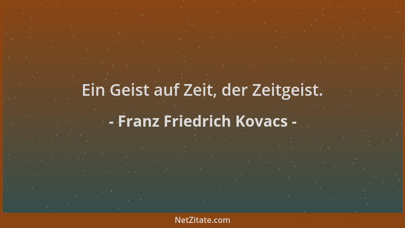 Franz Friedrich Kovacs - Ein Geist auf Zeit, der Zeitgeist....