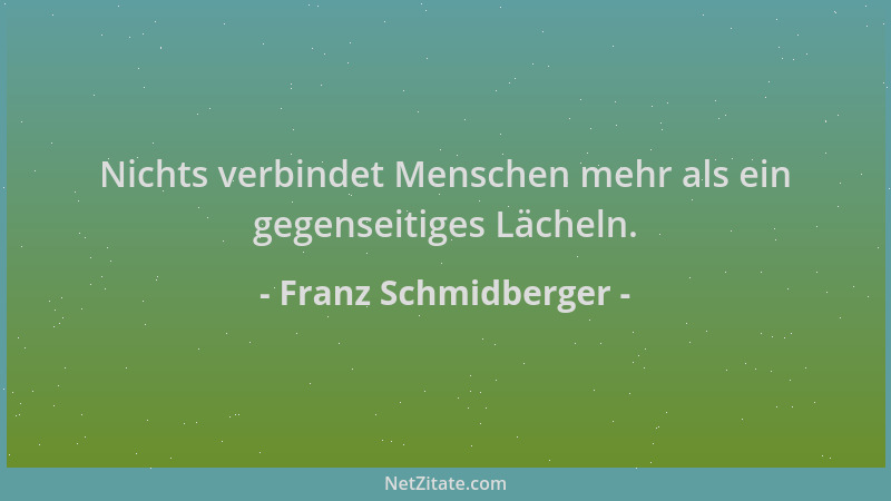 Franz Schmidberger - Nichts verbindet Menschen mehr als ein gegenseitiges Lächeln....