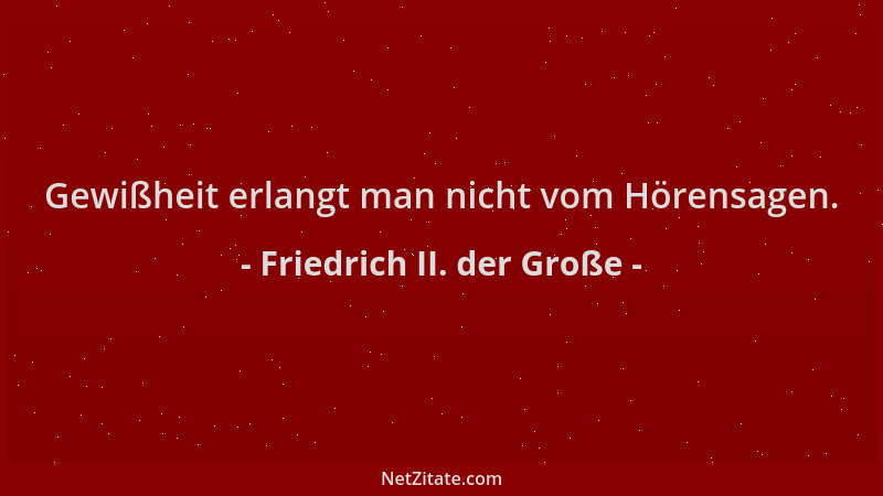 Friedrich II. der Große - Gewißheit erlangt man nicht vom Hörensagen....