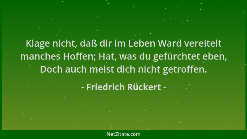 Friedrich Rückert - Klage nicht, daß dir im Leben Ward vereitelt manches Hoffen; Hat, was du gefürchtet eben, Doch auch mei...
