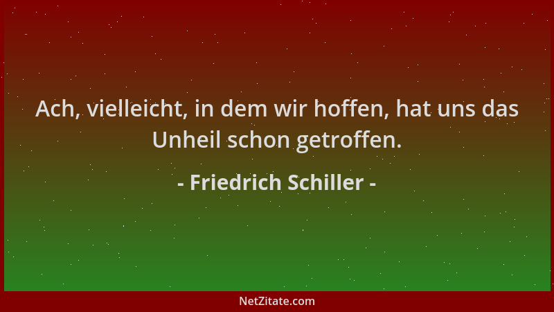 Friedrich Schiller - Ach, vielleicht, in dem wir hoffen, hat uns das Unheil schon getroffen....