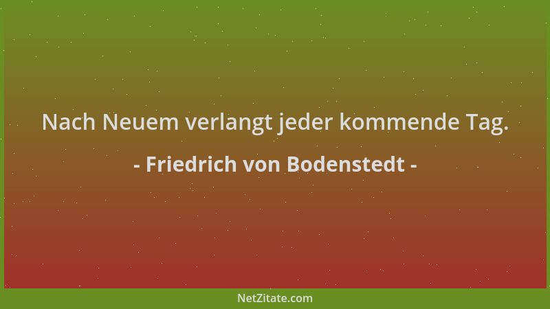 Friedrich von Bodenstedt - Nach Neuem verlangt jeder kommende Tag....