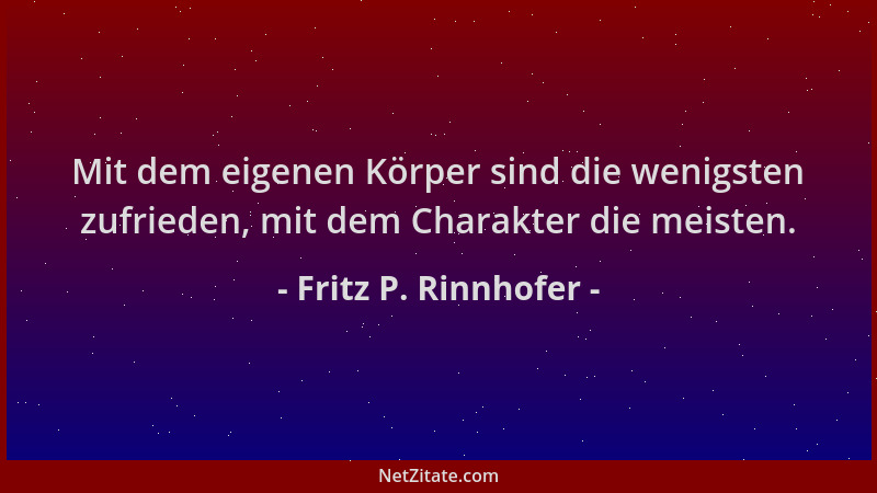 Fritz P. Rinnhofer - Mit dem eigenen Körper sind die wenigsten zufrieden, mit dem Charakter die meisten....