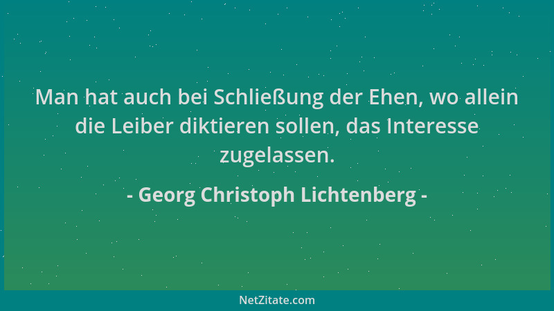Georg Christoph Lichtenberg - Man hat auch bei Schließung der Ehen, wo allein die Leiber diktieren sollen, das Interesse zu...