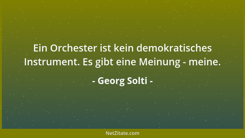 Georg Solti - Ein Orchester ist kein demokratisches Instrument. Es gibt eine Meinung - meine....
