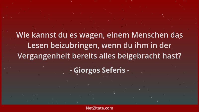 Giorgos Seferis - Wie kannst du es wagen, einem Menschen das Lesen beizubringen, wenn du ihm in der Vergangenheit bereits a...