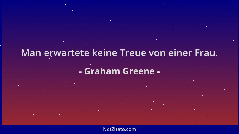 Graham Greene - Man erwartete keine Treue von einer Frau....