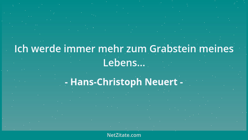 Hans-Christoph Neuert - Ich werde immer mehr zum Grabstein meines Lebens......