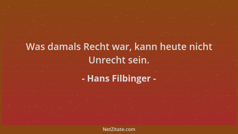 Hans Filbinger - Was damals Recht war, kann heute nicht Unrecht sein....