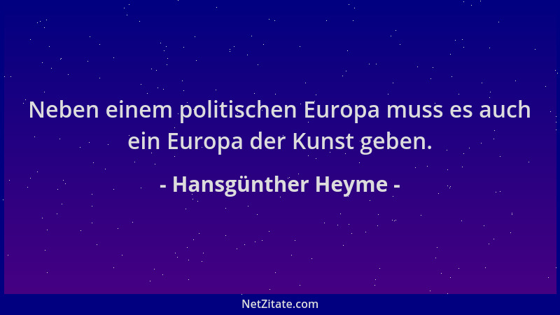 Hansgünther Heyme - Neben einem politischen Europa muss es auch ein Europa der Kunst geben....