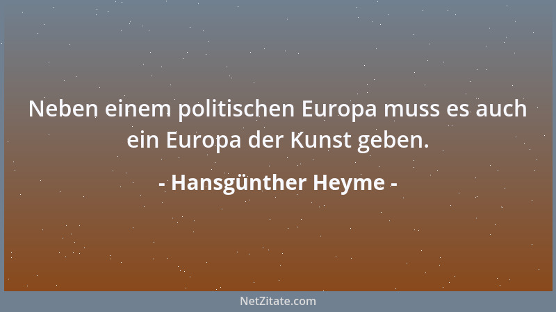 Hansgünther Heyme - Neben einem politischen Europa muss es auch ein Europa der Kunst geben....