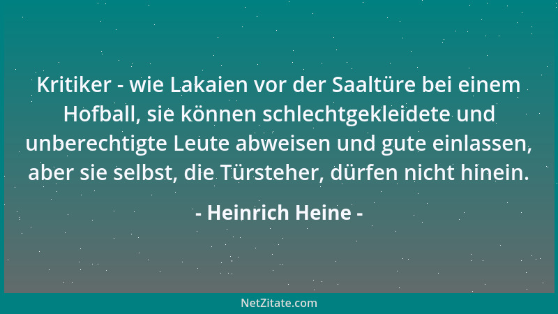 Heinrich Heine - Kritiker - wie Lakaien vor der Saaltüre bei einem Hofball, sie können schlechtgekleidete und unberechtigte...