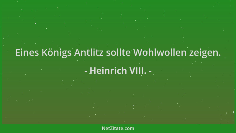 Heinrich VIII. - Eines Königs Antlitz sollte Wohlwollen zeigen....