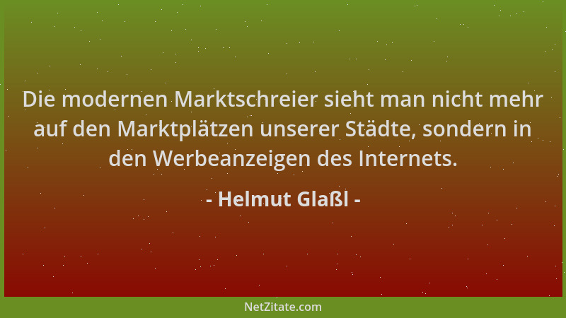 Helmut Glaßl - Die modernen Marktschreier sieht man nicht mehr auf den Marktplätzen unserer Städte, sondern in den Werbeanz...