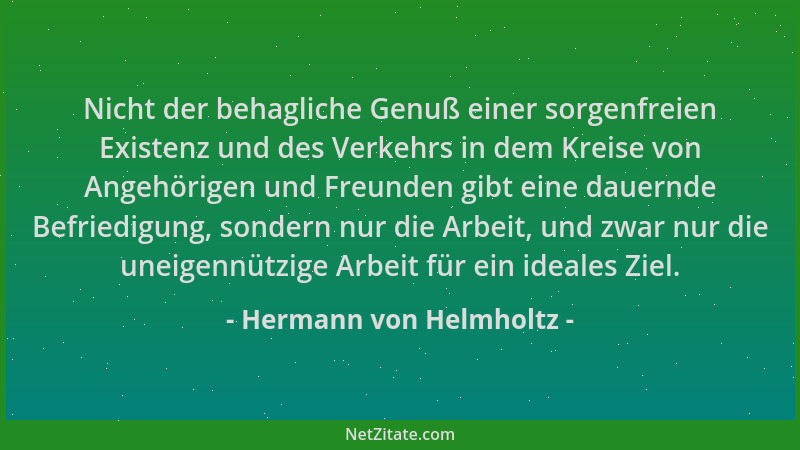 Hermann von Helmholtz - Nicht der behagliche Genuß einer sorgenfreien Existenz und des Verkehrs in dem Kreise von Angehörig...