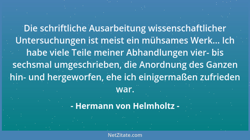 Hermann von Helmholtz - Die schriftliche Ausarbeitung wissenschaftlicher Untersuchungen ist meist ein mühsames Werk... Ich...