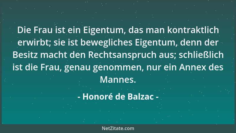 Honoré de Balzac - Die Frau ist ein Eigentum, das man kontraktlich erwirbt; sie ist bewegliches Eigentum, denn der Besitz m...