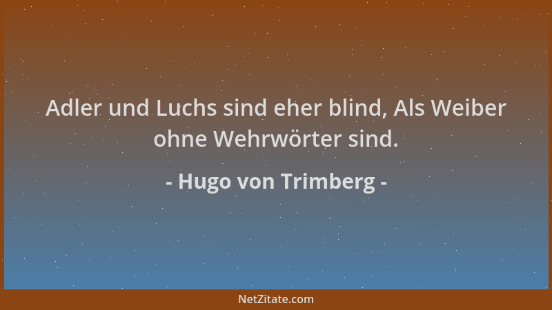 Hugo von Trimberg - Adler und Luchs sind eher blind, Als Weiber ohne Wehrwörter sind....