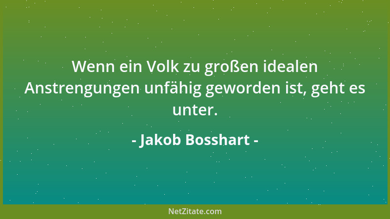 Jakob Bosshart - Wenn ein Volk zu großen idealen Anstrengungen unfähig geworden ist, geht es unter....