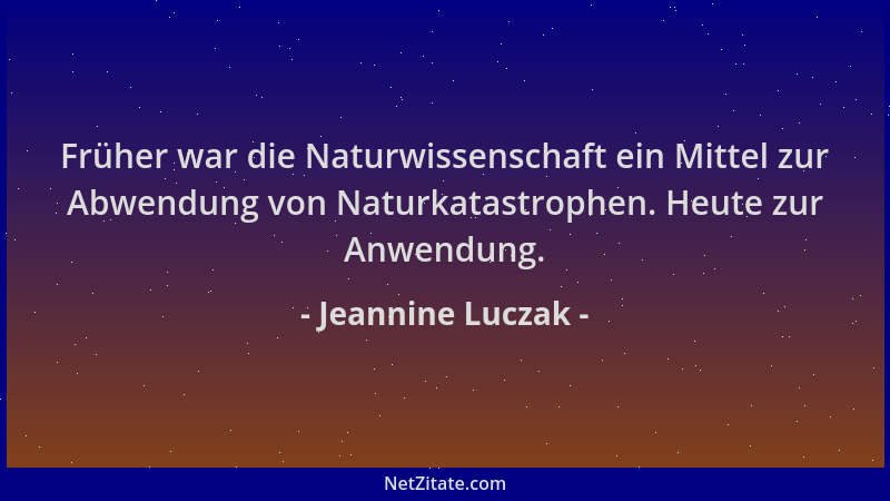 Jeannine Luczak - Früher war die Naturwissenschaft ein Mittel zur Abwendung von Naturkatastrophen. Heute zur Anwendung....