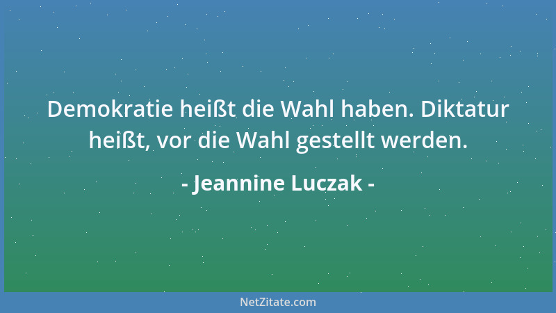 Jeannine Luczak - Demokratie heißt die Wahl haben. Diktatur heißt, vor die Wahl gestellt werden....