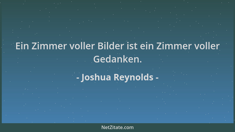 Joshua Reynolds - Ein Zimmer voller Bilder ist ein Zimmer voller Gedanken....